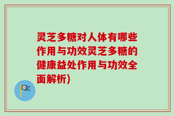 灵芝多糖对人体有哪些作用与功效灵芝多糖的健康益处作用与功效全面解析)