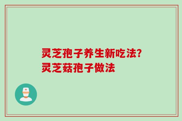灵芝孢子养生新吃法？灵芝菇孢子做法
