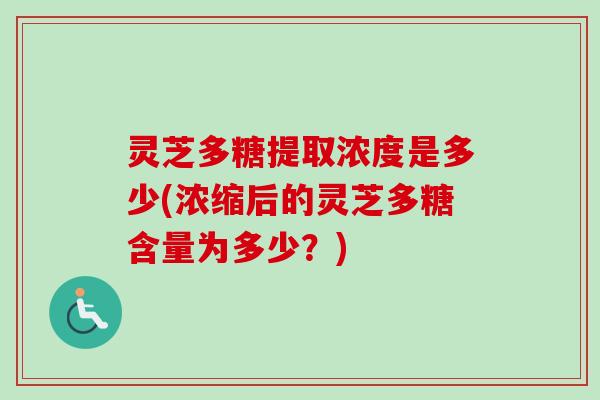 灵芝多糖提取浓度是多少(浓缩后的灵芝多糖含量为多少？)