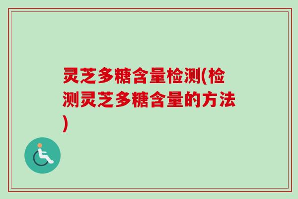 灵芝多糖含量检测(检测灵芝多糖含量的方法)