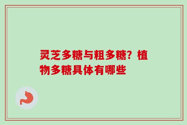 灵芝多糖与粗多糖？植物多糖具体有哪些
