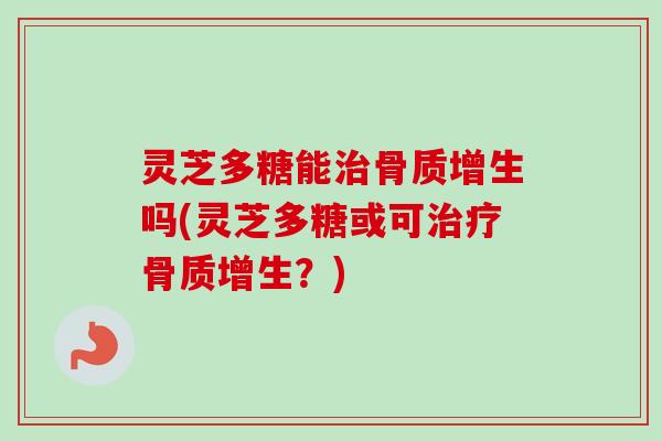 灵芝多糖能骨质增生吗(灵芝多糖或可骨质增生？)