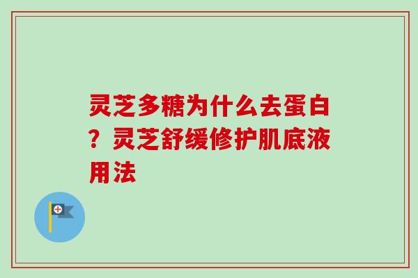 灵芝多糖为什么去蛋白？灵芝舒缓修护肌底液用法