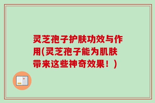 灵芝孢子护肤功效与作用(灵芝孢子能为带来这些神奇效果！)