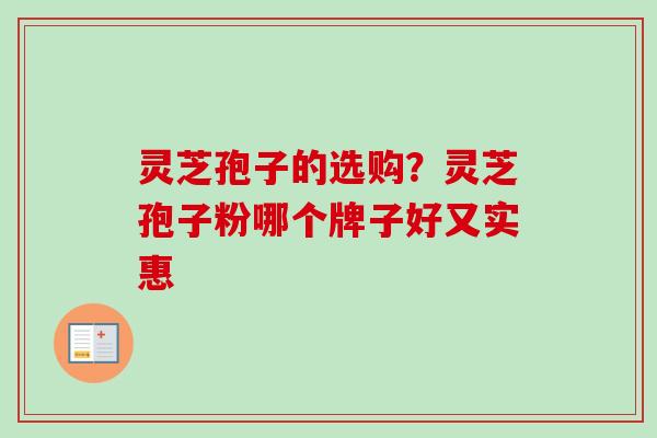 灵芝孢子的选购？灵芝孢子粉哪个牌子好又实惠