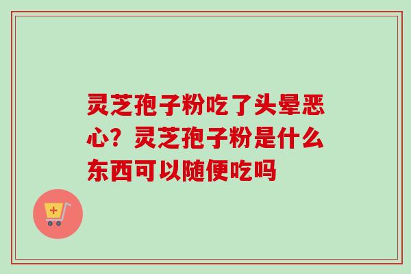 灵芝孢子粉吃了头晕恶心？灵芝孢子粉是什么东西可以随便吃吗