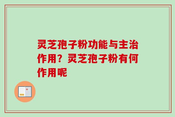 灵芝孢子粉功能与主作用？灵芝孢子粉有何作用呢
