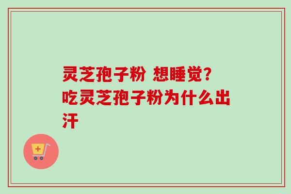 灵芝孢子粉 想睡觉？吃灵芝孢子粉为什么出汗