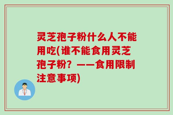 灵芝孢子粉什么人不能用吃(谁不能食用灵芝孢子粉？——食用限制注意事项)