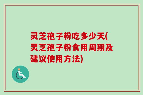 灵芝孢子粉吃多少天(灵芝孢子粉食用周期及建议使用方法)