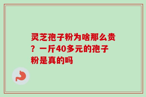 灵芝孢子粉为啥那么贵？一斤40多元的孢子粉是真的吗