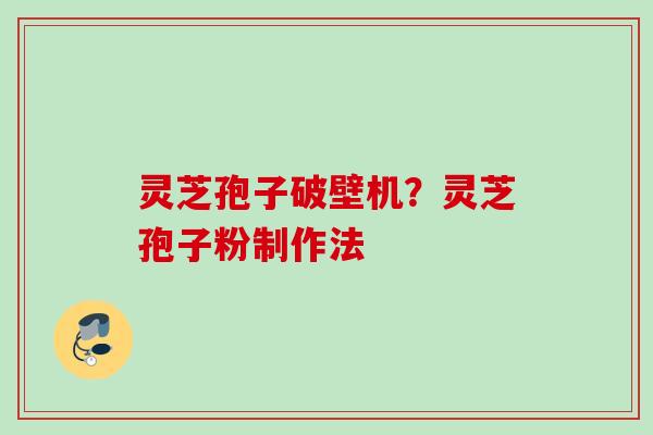 灵芝孢子破壁机？灵芝孢子粉制作法