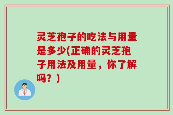 灵芝孢子的吃法与用量是多少(正确的灵芝孢子用法及用量，你了解吗？)