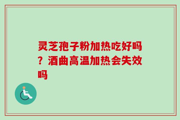 灵芝孢子粉加热吃好吗？酒曲高温加热会失效吗
