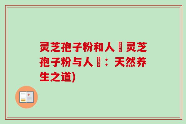 灵芝孢子粉和人蔘灵芝孢子粉与人蔘：天然养生之道)