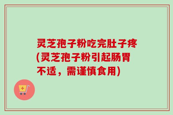 灵芝孢子粉吃完肚子疼(灵芝孢子粉引起肠胃不适，需谨慎食用)