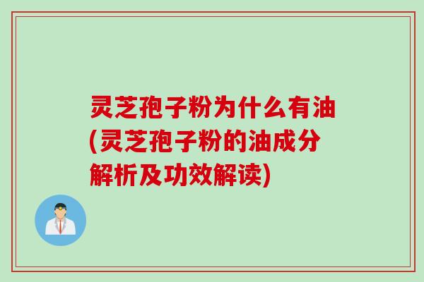 灵芝孢子粉为什么有油(灵芝孢子粉的油成分解析及功效解读)