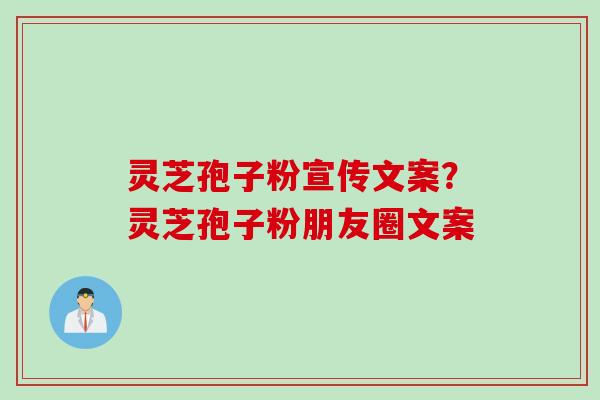 灵芝孢子粉宣传文案？灵芝孢子粉朋友圈文案