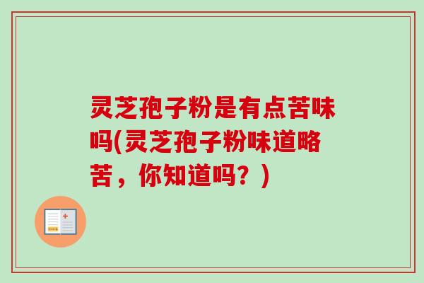 灵芝孢子粉是有点苦味吗(灵芝孢子粉味道略苦，你知道吗？)