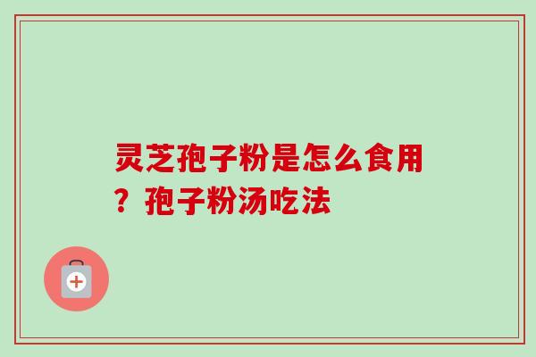 灵芝孢子粉是怎么食用？孢子粉汤吃法
