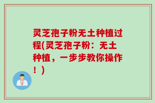 灵芝孢子粉无土种植过程(灵芝孢子粉：无土种植，一步步教你操作！)