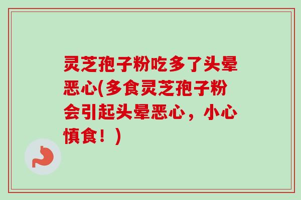 灵芝孢子粉吃多了头晕恶心(多食灵芝孢子粉会引起头晕恶心，小心慎食！)