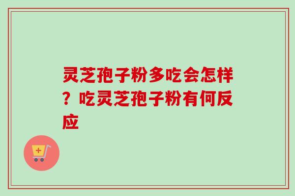 灵芝孢子粉多吃会怎样？吃灵芝孢子粉有何反应