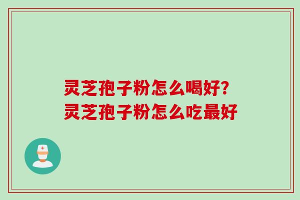 灵芝孢子粉怎么喝好？灵芝孢子粉怎么吃好