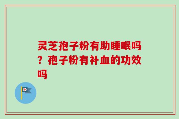灵芝孢子粉有助吗？孢子粉有补的功效吗