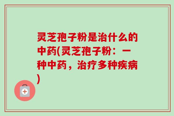 灵芝孢子粉是什么的(灵芝孢子粉：一种，多种)