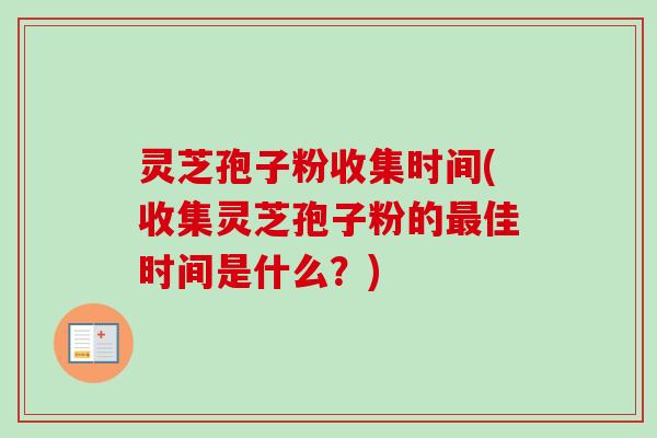 灵芝孢子粉收集时间(收集灵芝孢子粉的佳时间是什么？)