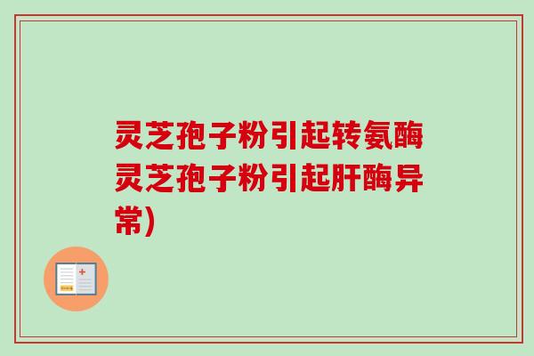 灵芝孢子粉引起转氨酶灵芝孢子粉引起酶异常)