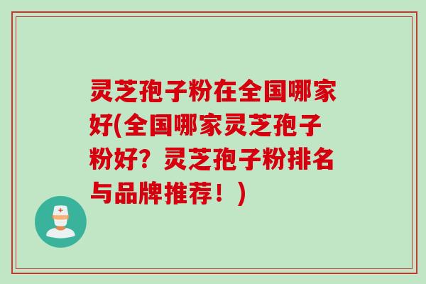 灵芝孢子粉在全国哪家好(全国哪家灵芝孢子粉好？灵芝孢子粉排名与品牌推荐！)