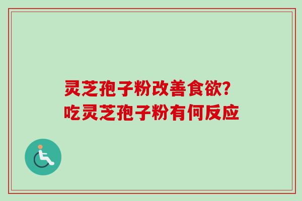 灵芝孢子粉改善？吃灵芝孢子粉有何反应