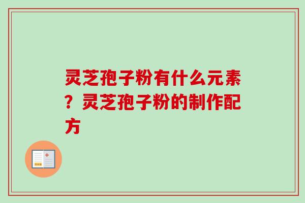 灵芝孢子粉有什么元素？灵芝孢子粉的制作配方
