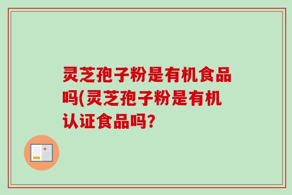 灵芝孢子粉是有机食品吗(灵芝孢子粉是有机认证食品吗？
