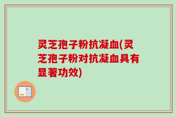 灵芝孢子粉抗凝(灵芝孢子粉对抗凝具有显著功效)
