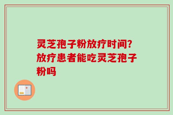 灵芝孢子粉时间？患者能吃灵芝孢子粉吗