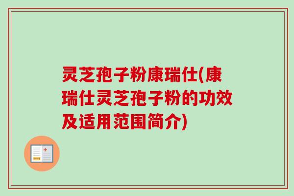 灵芝孢子粉康瑞仕(康瑞仕灵芝孢子粉的功效及适用范围简介)