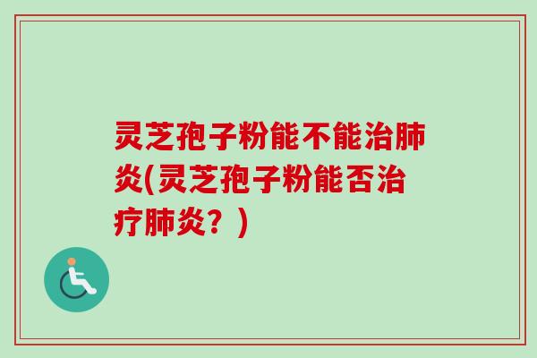 灵芝孢子粉能不能治肺炎(灵芝孢子粉能否治疗肺炎？)