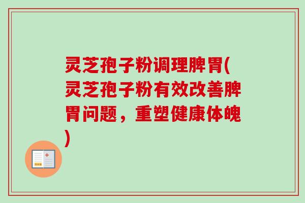 灵芝孢子粉调理脾胃(灵芝孢子粉有效改善脾胃问题，重塑健康体魄)