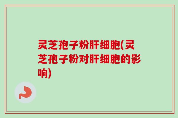 灵芝孢子粉(灵芝孢子粉对的影响)