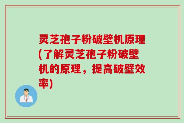 灵芝孢子粉破壁机原理(了解灵芝孢子粉破壁机的原理，提高破壁效率)