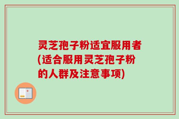 灵芝孢子粉适宜服用者(适合服用灵芝孢子粉的人群及注意事项)