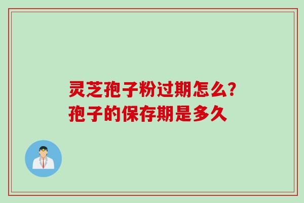 灵芝孢子粉过期怎么？孢子的保存期是多久