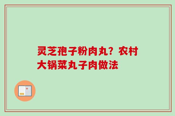 灵芝孢子粉肉丸?农村大锅菜丸子肉做法