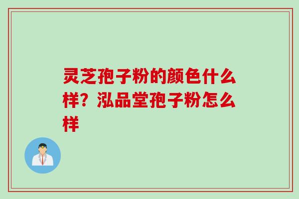 灵芝孢子粉的颜色什么样？泓品堂孢子粉怎么样