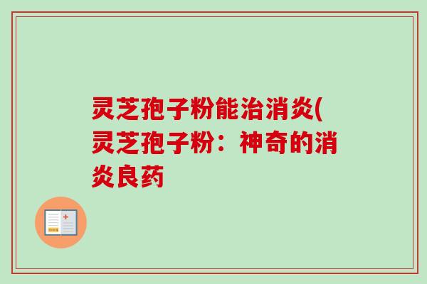 灵芝孢子粉能(灵芝孢子粉：神奇的良药