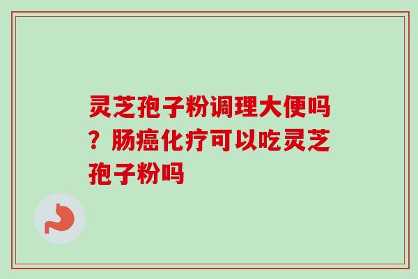 灵芝孢子粉调理大便吗？肠可以吃灵芝孢子粉吗
