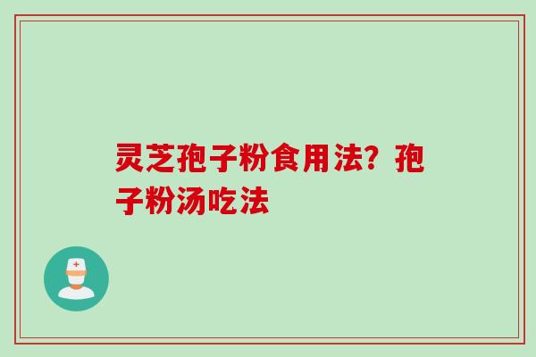 灵芝孢子粉食用法？孢子粉汤吃法